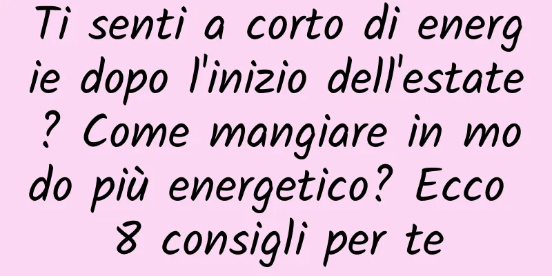 Ti senti a corto di energie dopo l'inizio dell'estate? Come mangiare in modo più energetico? Ecco 8 consigli per te