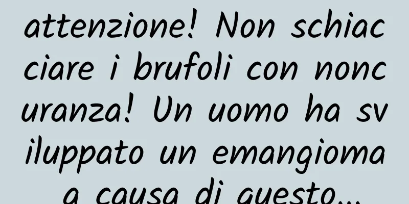 attenzione! Non schiacciare i brufoli con noncuranza! Un uomo ha sviluppato un emangioma a causa di questo...