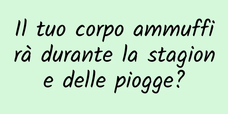 Il tuo corpo ammuffirà durante la stagione delle piogge?