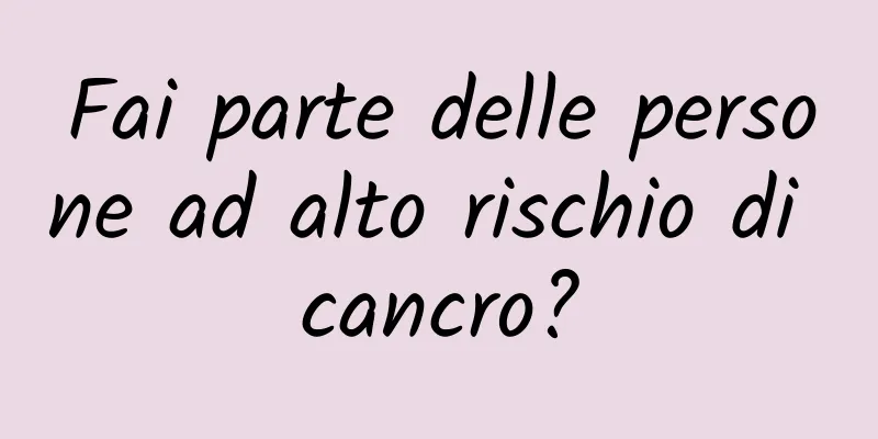 Fai parte delle persone ad alto rischio di cancro?