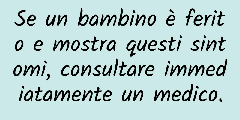 Se un bambino è ferito e mostra questi sintomi, consultare immediatamente un medico.