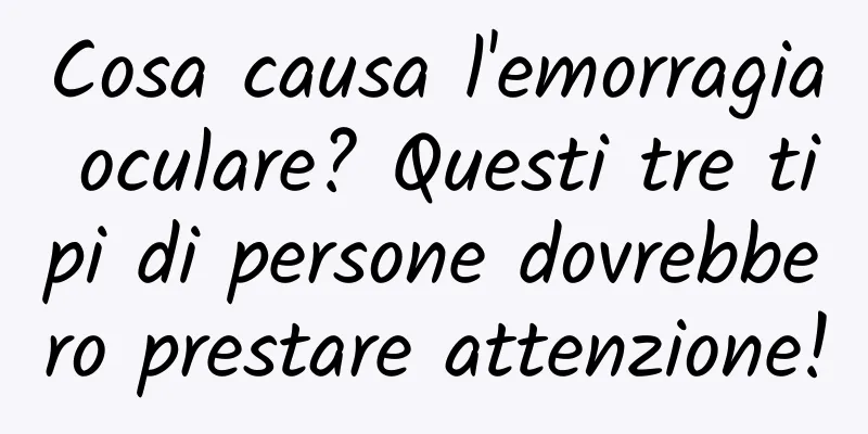 Cosa causa l'emorragia oculare? Questi tre tipi di persone dovrebbero prestare attenzione!