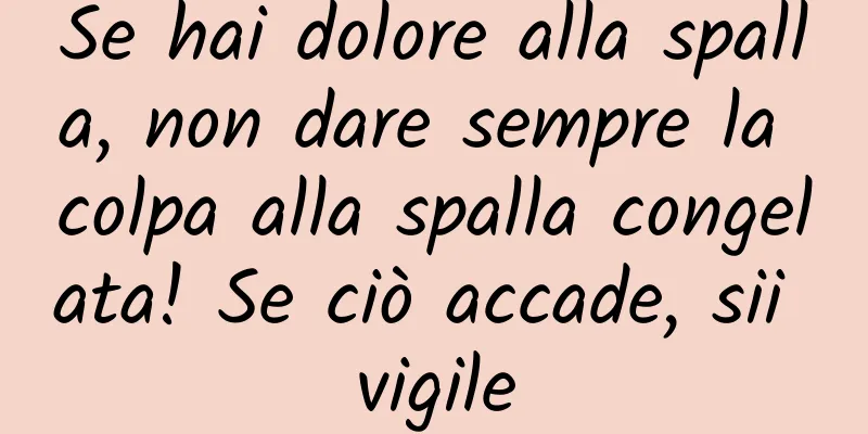 Se hai dolore alla spalla, non dare sempre la colpa alla spalla congelata! Se ciò accade, sii vigile