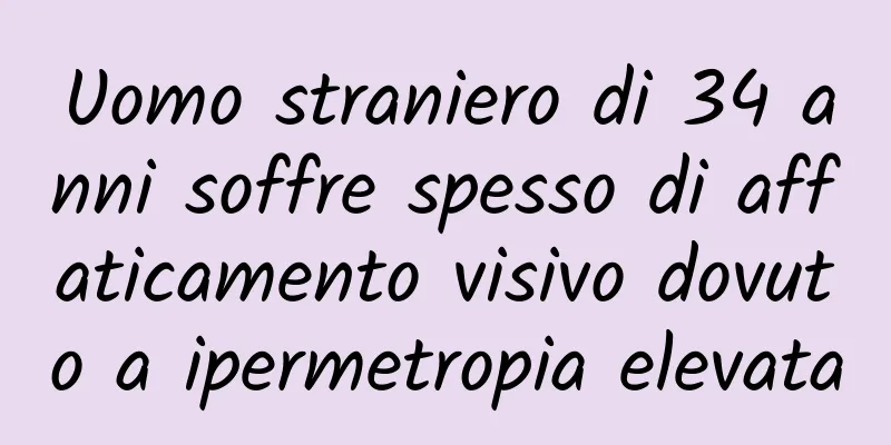 Uomo straniero di 34 anni soffre spesso di affaticamento visivo dovuto a ipermetropia elevata