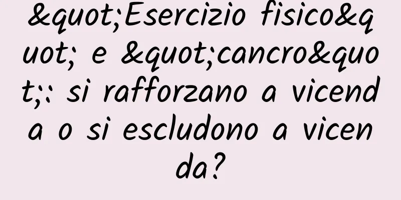 "Esercizio fisico" e "cancro": si rafforzano a vicenda o si escludono a vicenda?