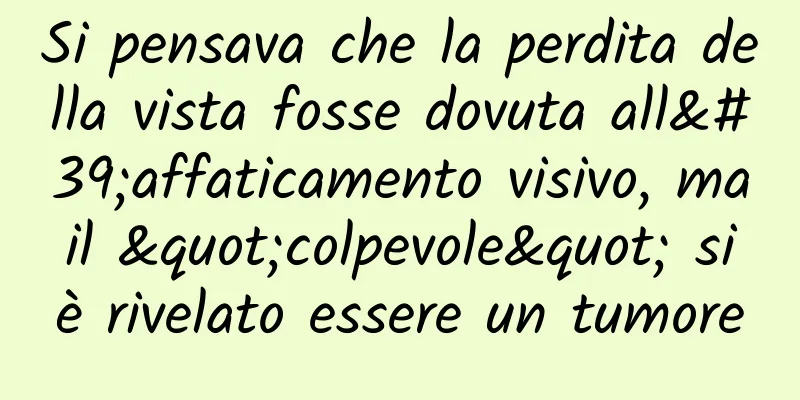 Si pensava che la perdita della vista fosse dovuta all'affaticamento visivo, ma il "colpevole" si è rivelato essere un tumore