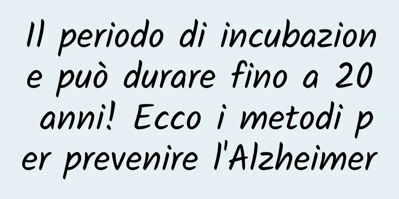 Il periodo di incubazione può durare fino a 20 anni! Ecco i metodi per prevenire l'Alzheimer