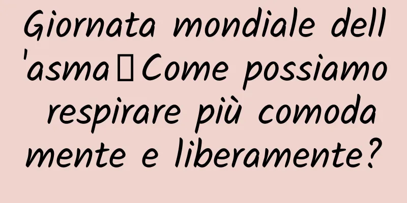 Giornata mondiale dell'asma丨Come possiamo respirare più comodamente e liberamente?
