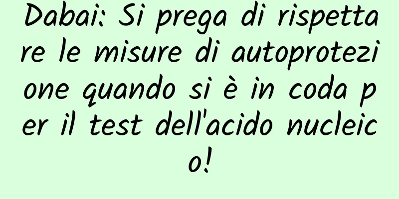 Dabai: Si prega di rispettare le misure di autoprotezione quando si è in coda per il test dell'acido nucleico!