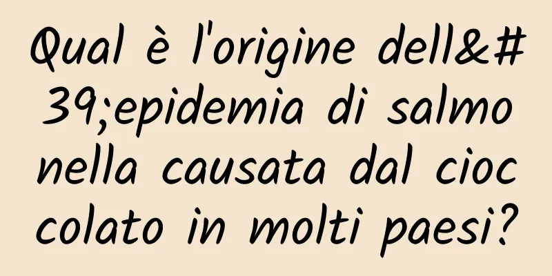 Qual è l'origine dell'epidemia di salmonella causata dal cioccolato in molti paesi?