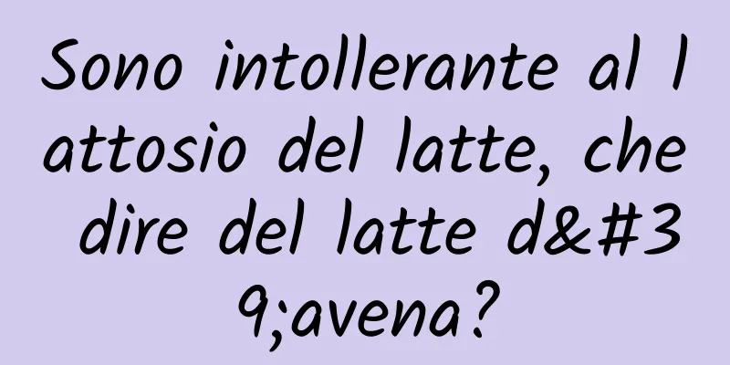 Sono intollerante al lattosio del latte, che dire del latte d'avena?