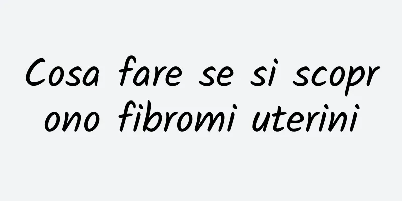 Cosa fare se si scoprono fibromi uterini