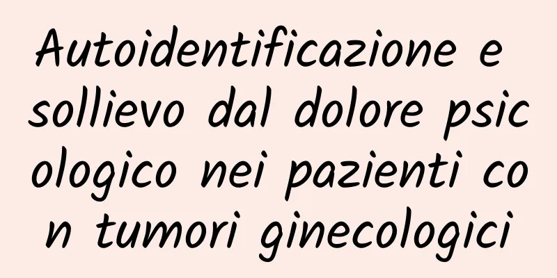 Autoidentificazione e sollievo dal dolore psicologico nei pazienti con tumori ginecologici