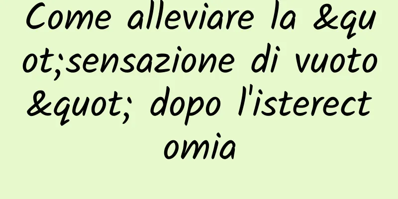 Come alleviare la "sensazione di vuoto" dopo l'isterectomia