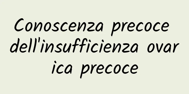 Conoscenza precoce dell'insufficienza ovarica precoce