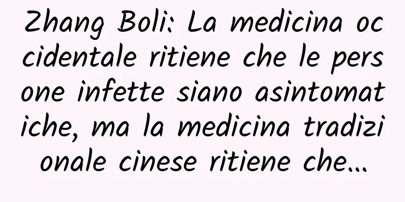 Zhang Boli: La medicina occidentale ritiene che le persone infette siano asintomatiche, ma la medicina tradizionale cinese ritiene che...