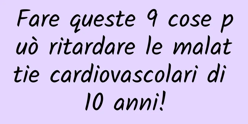 Fare queste 9 cose può ritardare le malattie cardiovascolari di 10 anni!