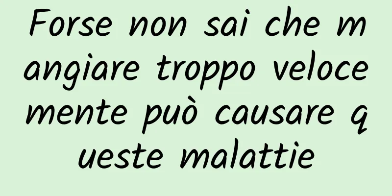Forse non sai che mangiare troppo velocemente può causare queste malattie