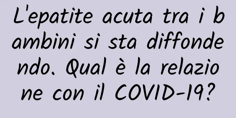 L'epatite acuta tra i bambini si sta diffondendo. Qual è la relazione con il COVID-19?