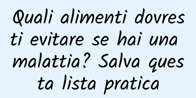 Quali alimenti dovresti evitare se hai una malattia? Salva questa lista pratica