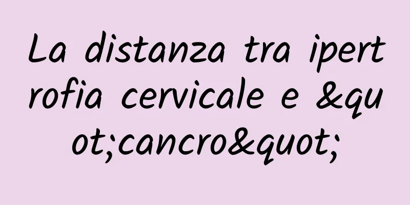 La distanza tra ipertrofia cervicale e "cancro"