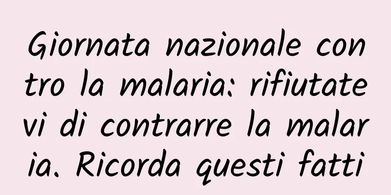 Giornata nazionale contro la malaria: rifiutatevi di contrarre la malaria. Ricorda questi fatti