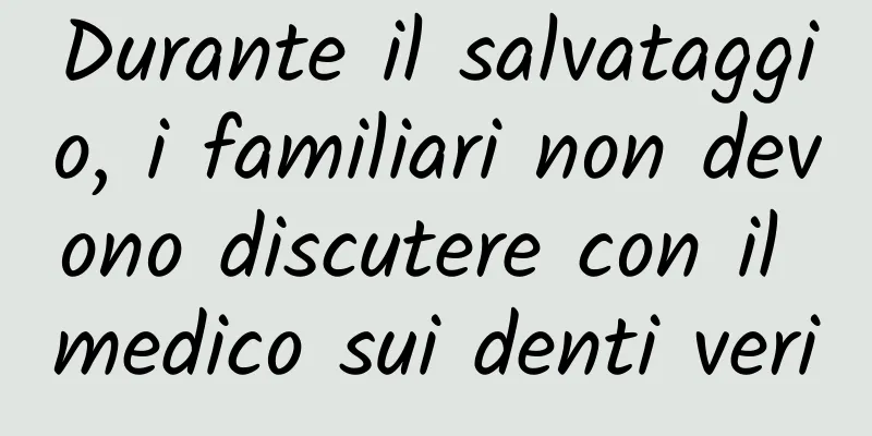 Durante il salvataggio, i familiari non devono discutere con il medico sui denti veri