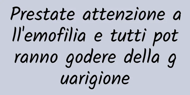 Prestate attenzione all'emofilia e tutti potranno godere della guarigione