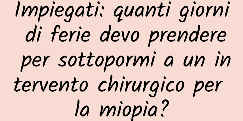 Impiegati: quanti giorni di ferie devo prendere per sottopormi a un intervento chirurgico per la miopia?