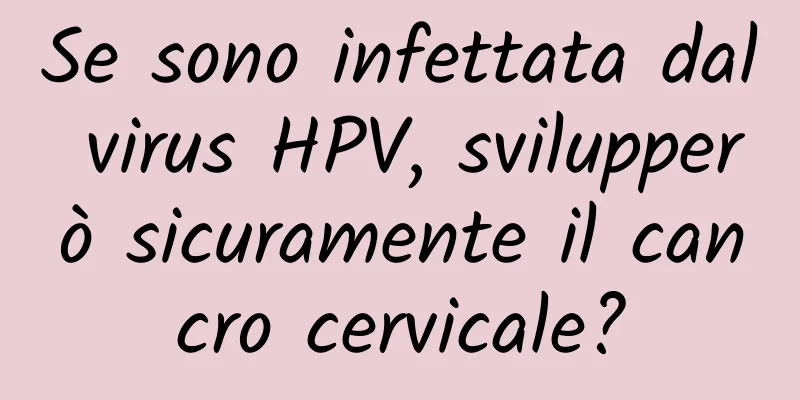 Se sono infettata dal virus HPV, svilupperò sicuramente il cancro cervicale?
