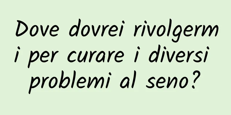 Dove dovrei rivolgermi per curare i diversi problemi al seno?
