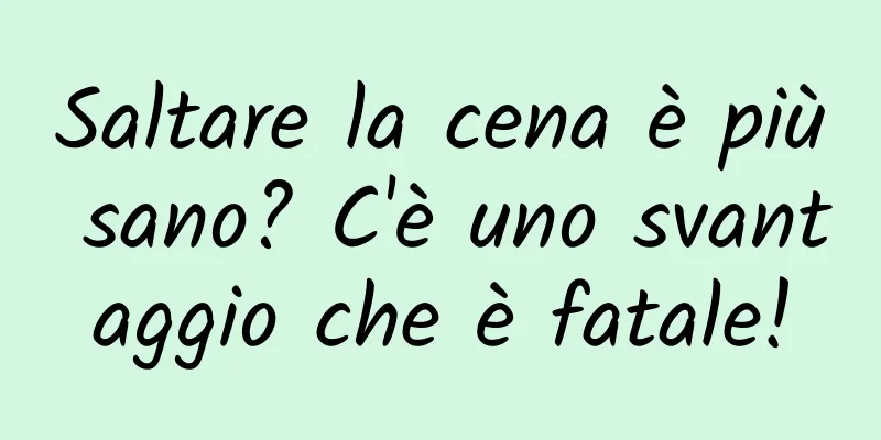 Saltare la cena è più sano? C'è uno svantaggio che è fatale!