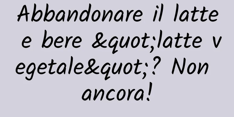 Abbandonare il latte e bere "latte vegetale"? Non ancora!