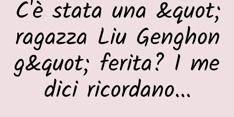 C'è stata una "ragazza Liu Genghong" ferita? I medici ricordano...