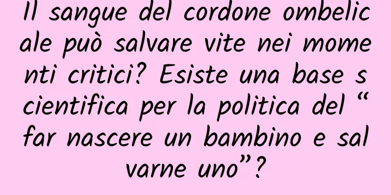 Il sangue del cordone ombelicale può salvare vite nei momenti critici? Esiste una base scientifica per la politica del “far nascere un bambino e salvarne uno”?