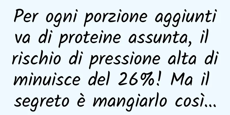 Per ogni porzione aggiuntiva di proteine ​​assunta, il rischio di pressione alta diminuisce del 26%! Ma il segreto è mangiarlo così...