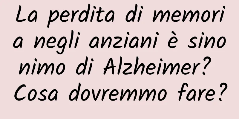 La perdita di memoria negli anziani è sinonimo di Alzheimer? Cosa dovremmo fare?