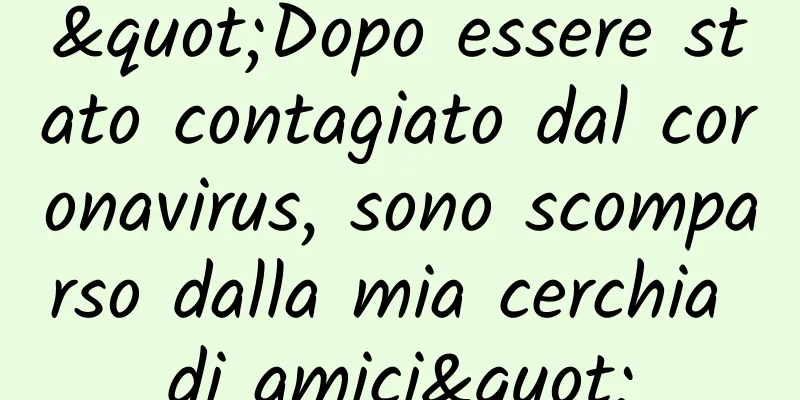 "Dopo essere stato contagiato dal coronavirus, sono scomparso dalla mia cerchia di amici"