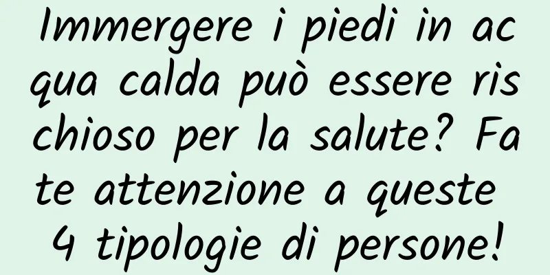 Immergere i piedi in acqua calda può essere rischioso per la salute? Fate attenzione a queste 4 tipologie di persone!