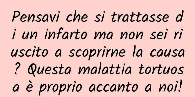 Pensavi che si trattasse di un infarto ma non sei riuscito a scoprirne la causa? Questa malattia tortuosa è proprio accanto a noi!
