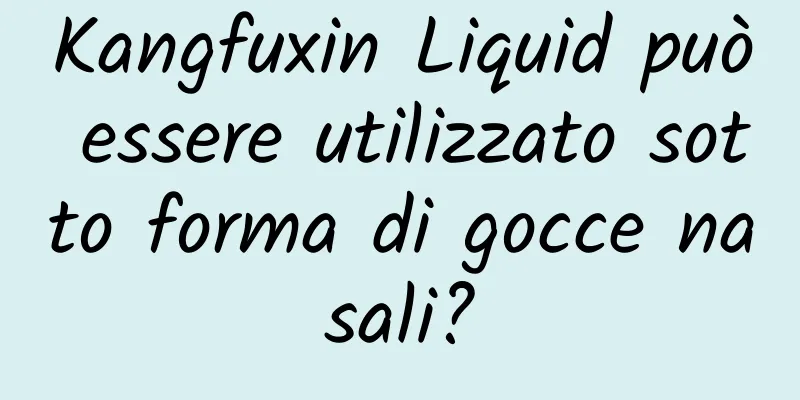 Kangfuxin Liquid può essere utilizzato sotto forma di gocce nasali?