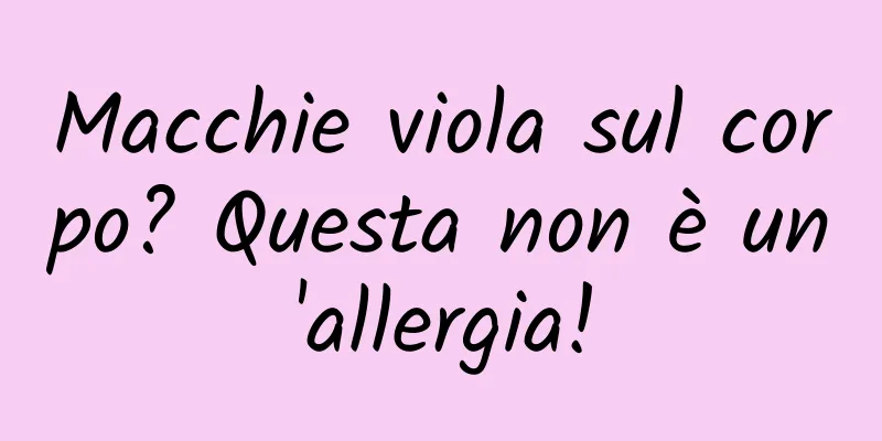 Macchie viola sul corpo? Questa non è un'allergia!