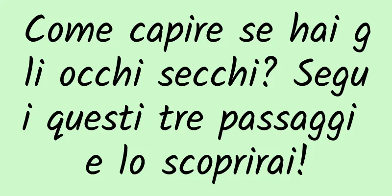Come capire se hai gli occhi secchi? Segui questi tre passaggi e lo scoprirai!