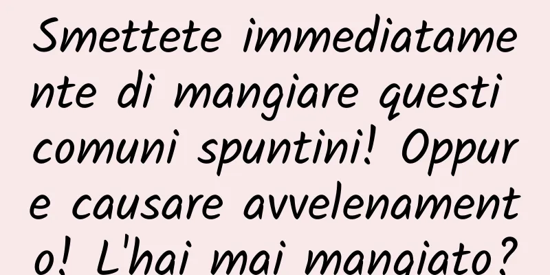 Smettete immediatamente di mangiare questi comuni spuntini! Oppure causare avvelenamento! L'hai mai mangiato?