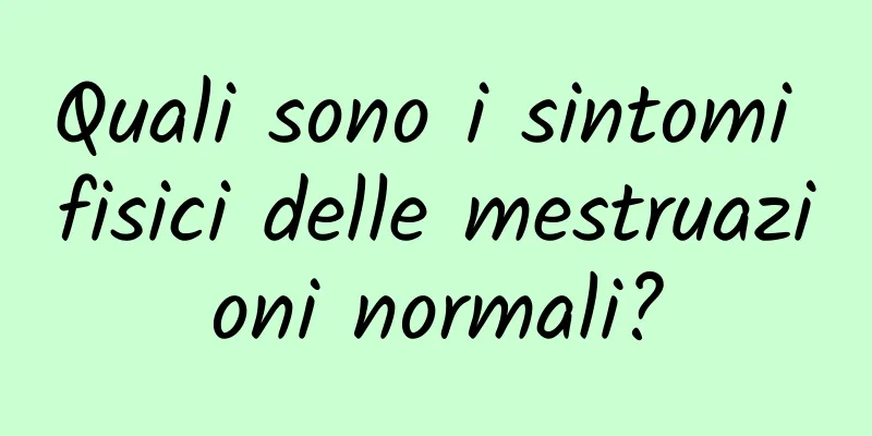 Quali sono i sintomi fisici delle mestruazioni normali?