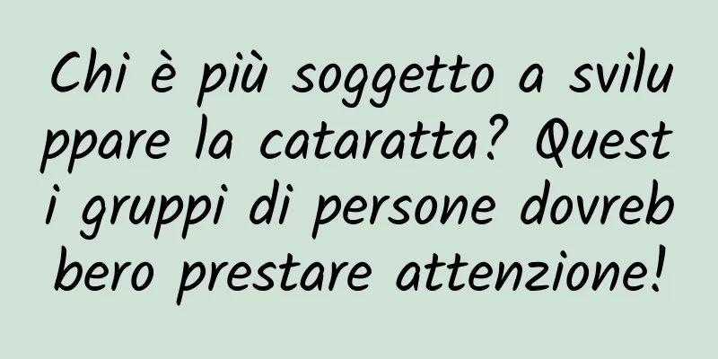 Chi è più soggetto a sviluppare la cataratta? Questi gruppi di persone dovrebbero prestare attenzione!