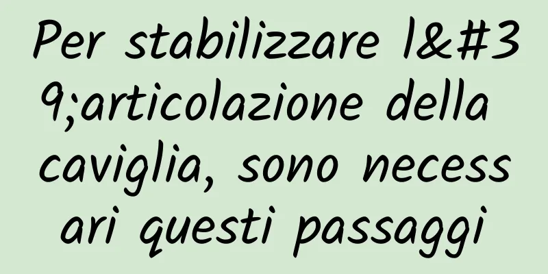 Per stabilizzare l'articolazione della caviglia, sono necessari questi passaggi