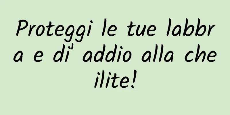 Proteggi le tue labbra e di' addio alla cheilite!