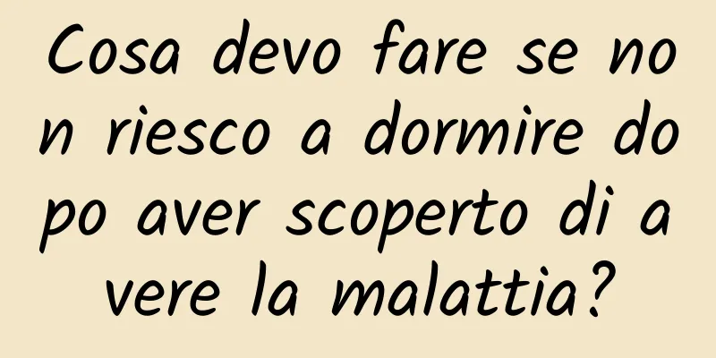 Cosa devo fare se non riesco a dormire dopo aver scoperto di avere la malattia?