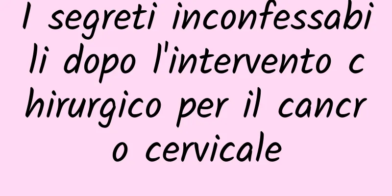 I segreti inconfessabili dopo l'intervento chirurgico per il cancro cervicale